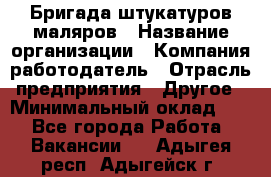 Бригада штукатуров-маляров › Название организации ­ Компания-работодатель › Отрасль предприятия ­ Другое › Минимальный оклад ­ 1 - Все города Работа » Вакансии   . Адыгея респ.,Адыгейск г.